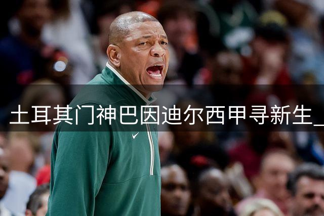 土耳其门神巴因迪尔西甲寻新生 曼联清洗计划再进一步